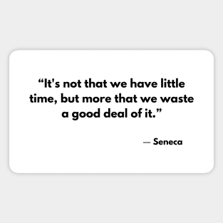 “It's not that we have little time, but more that we waste a good deal of it.” Seneca Magnet